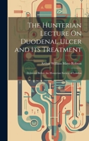 The Hunterian Lecture On Duodenal Ulcer and Its Treatment: Delivered Before the Hunterian Society of London 1021146064 Book Cover