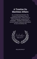 A Treatise On Maritime Affairs: Or, a Comparison Between The Commerce and Naval Power of England and France: With a View to Some Paradoxes Advanced by M. Deslandes: And More Particularly, to Several P 1358276633 Book Cover