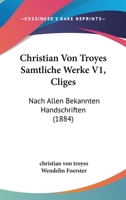 Christian Von Troyes Samtliche Werke V1, Cliges: Nach Allen Bekannten Handschriften (1884) 1160722234 Book Cover