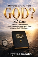 How Bad Do You Want God: 52 Days to Break Complacency, Build Discipline, and Move from Belief to Obedience B0H3NB45HV Book Cover
