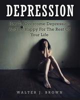 Depression: How To Overcome Depression And Be Happy For The Rest Of Your Life 1511632534 Book Cover