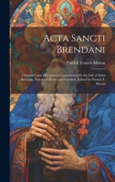 Acta Sancti Brendani; original Latin documents connected with the life of Saint Brendan, patron of Kerry and Clonfert. Edited by Patrick F. Moran (Latin Edition) 1019956321 Book Cover