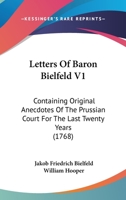 Letters Of Baron Bielfeld V1: Containing Original Anecdotes Of The Prussian Court For The Last Twenty Years 1165427303 Book Cover