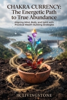 Chakra Currency: The Energetic Path to True Abundance: Aligning Mind Body and Spirit with Practical Wealth Building Strategies B0HFTSWWFL Book Cover