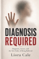 Diagnosis Required: Diagnosis, Access, and the New Rules of Being Believed B0H7K2YCJS Book Cover