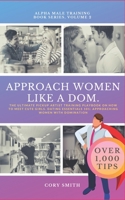 APPROACH WOMEN LIKE A DOM, The Ultimate Pickup Artist Training Playbook on How To Meet Cute Girls. Dating Essentials 101: Approaching Women with Domination (Alpha Male Training) B08C976144 Book Cover