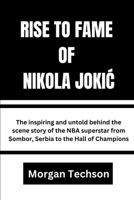 RISE TO FAME OF NIKOLA JOKIC: The inspiring and untold behind the scene story of the NBA superstar from Sombor, Serbia to the Hall of Champions B0DQ1ZK197 Book Cover