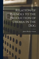 Relation of Phenols to the Production of Uremia in the Dog 1014260027 Book Cover