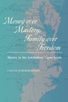 Money over Mastery, Family over Freedom: Slavery in the Antebellum Upper South 1421400367 Book Cover