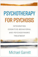 Psychotherapy for Psychosis: Integrating Cognitive-Behavioral and Psychodynamic Treatment 1462540562 Book Cover