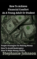 How To Achieve Financial Comfort As A Young Adult Or Student: A brief guide for making money and managing it B084QLMQRM Book Cover