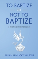 To Baptize or Not to Baptize: A Practical Guide for Clergy 1737261103 Book Cover