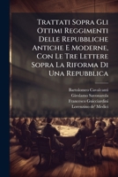Trattati Sopra Gli Ottimi Reggimenti Delle Repubbliche Antiche E Moderne, Con Le Tre Lettere Sopra La Riforma Di Una Repubblica 1286712734 Book Cover