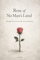 Rose of No Man’s Land: Blooming Where Survival Was Never Guaranteed B0GGCX3FG2 Book Cover