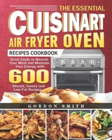 The Essential Cuisinart Air Fryer Oven Recipes Cookbook: Great Guide to Nourish Your Mind and Maintain Your Energy with 600 Vibrant, Savory and Low-Fat Recipes 1801242550 Book Cover
