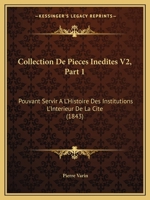 Collection De Pieces Inedites V2, Part 1: Pouvant Servir A L'Histoire Des Institutions L'Interieur De La Cite (1843) 1160833664 Book Cover