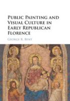 Public Painting and Visual Culture in Early Republican Florence 1107139767 Book Cover