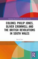 Colonel Philip Jones, Oliver Cromwell and the British Revolutions in South Wales 1041001363 Book Cover