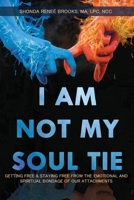 I Am Not My Soul Tie: Getting Free & Staying Free from the Emotional and Spiritual Bondage of Our Attachments 1387830309 Book Cover