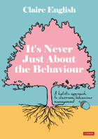 It's Never Just About The Behaviour: A holistic approach to classroom behaviour management 1529628431 Book Cover