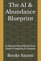 The AI & Abundance Blueprint: A Step-by-Step Path to God-Given Prosperity & Purpose B0GCDQ5QSC Book Cover