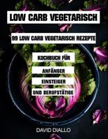 Low Carb Vegetarisch: 99 Low Carb Vegetarisch Rezepte Kochbuch für Anfänger, Einsteiger und Berufstätige (33x Frühstück, 33x Mittag, 33x Abend) (German Edition) 1719885605 Book Cover