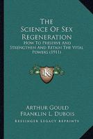 The Science Of Sex Regeneration: How To Preserve And Strengthen And Retain The Vital Powers 1166302792 Book Cover