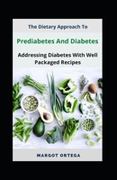 The Dietary Approach To Prediabetes And Diabetes: Addressing Diabetes With Well Packaged Recipes B0B8R6TYCH Book Cover