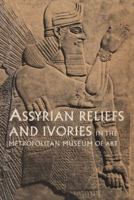 Assyrian reliefs and ivories in the Metropolitan Museum of Art: Palace reliefs of Assurnasirpal II and ivory carvings from Nimrud 0300193068 Book Cover