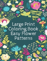 Large Print Coloring Book Easy Flower Patterns: An Adult Coloring Book with Bouquets, Wreaths, Swirls, Patterns, Decorations, Inspirational Designs, and Much More! B096M1H1VR Book Cover