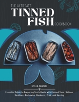 The Ultimate Tinned Fish Cookbook: Essential Guide to Preparing Tasty Meals with Canned Tuna, Salmon, Sardines, Anchovies, Mackerel, Crab, and Herring B0CV4QPJSN Book Cover