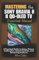 Mastering the Sony Bravia 8 II QD-OLED TV Essentials Manual: A Practical Guide to Setup, Picture Calibration, Smart Controls, and Streaming Features B0F7G3BZCZ Book Cover