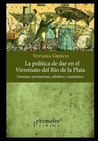 La política de dar en el Virreinato del Río de la Plata: Donantes, prestamistas, súbditos y ciudadanos (POLITICA, FILOSOFIA E HISTORIA; MARCOS ... Y LINEAS DE PENSAMIENTO IV) B09CRQFJD2 Book Cover