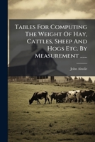 Tables For Computing The Weight Of Hay, Cattles, Sheep And Hogs Etc. By Measurement ...... 1276630077 Book Cover
