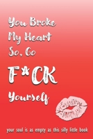 You Broke My Heart So Go F*ck Yourself: Funny Novelty Love Gift Notebook For Women and Men 1658647602 Book Cover