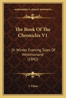 The Book Of The Chronicles V1: Or Winter Evening Tales Of Westmorland 1164898906 Book Cover