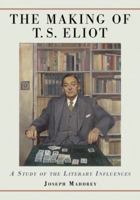 The Making of T.S. Eliot: A Study of the Literary Influences 0786442719 Book Cover