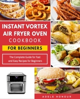 Instant Vortex Air Fryer Oven Cookbook: The Complete Guide for Fast and Easy Recipes for Beginners B087L31K6V Book Cover