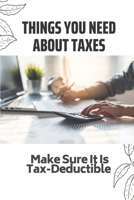 Things You Need About Taxes: Make Sure It Is Tax-Deductible: Guide To Understanding Taxes B09CHDZWDG Book Cover