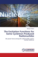 The Excitation Functions for Some Cyclotron Produced Radionuclides 3659628352 Book Cover
