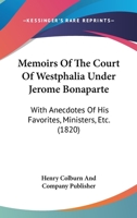 Memoirs Of The Court Of Westphalia Under Jerome Bonaparte: With Anecdotes Of His Favorites, Ministers, Etc. 1166179184 Book Cover