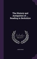 The History and Antiquities of the Town and Borough of Reading in Berkshire, With Some Notices of the Most Considerable Places in the Same County 135579000X Book Cover