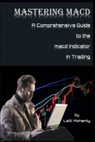 Mastering MACD: A Comprehensive Guide to the Moving Average Convergence Divergence Indicator in Trading B0CNKWWNT5 Book Cover