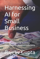 Harnessing AI for Small Business: Transforming Small Business Workflows for Maximum Efficiency B0FTLTS8GN Book Cover