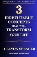 3 Irrefutable Concepts That Will Transform Your Life: Life Is Simple If You Think About It B0FKSLQFVM Book Cover