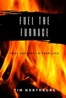 Fuel The Furnace: Fuel Success In Your Life 1470102072 Book Cover