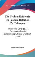 Die Typhus-Epidemie Im Fusilier-Bataillon Zu Tubingen: Im Winter 1876-1877 Entstanden Durch Einathmung Giftiger Grundluft (1880) 1160874034 Book Cover