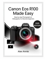 Canon EOS R100 Made Easy User Guide: Step-by-Step Photography & Videography for Absolute Beginners B0FMS8JD3B Book Cover