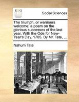 The triumph, or warriours welcome: a poem on the glorious successes of the last year. With the Ode for New-Year's Day, 1705. By Mr. Tate, ... The second edition. 1170402461 Book Cover