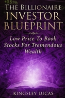 THE BILLIONAIRE INVESTOR BLUEPRINT: LOW PRICE TO BOOK STOCKS FOR TREMENDOUS WEALTH 108952000X Book Cover
